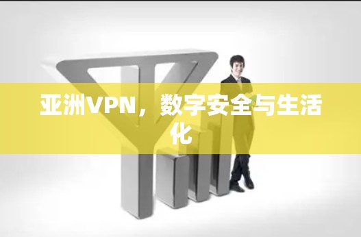 亚洲VPN，数字安全与生活化