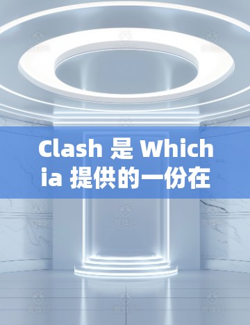 Clash 是 Whichia 提供的一份在线测试服务，旨在帮助用户了解网络性能，优化服务器配置，并检测潜在问题。以下是Clash的主要信息