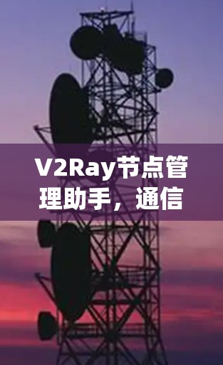 V2Ray节点管理助手，通信技术的未来展望