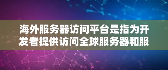 海外服务器访问平台是指为开发者提供访问全球服务器和服务的平台。以下是一些常见的海外服务器访问平台及其特点