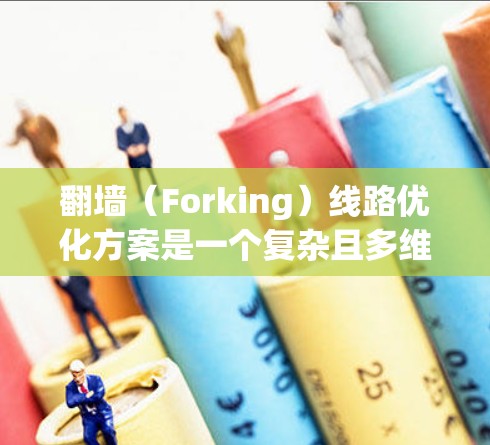 翻墙（Forking）线路优化方案是一个复杂且多维度的问题。以下是一个基于技术、管理、政策和用户体验等多方面的优化方案，供您参考