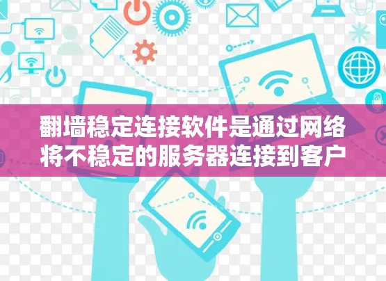 翻墙稳定连接软件是通过网络将不稳定的服务器连接到客户端，以确保网络的稳定性和安全性。以下是使用这些软件的步骤和指南