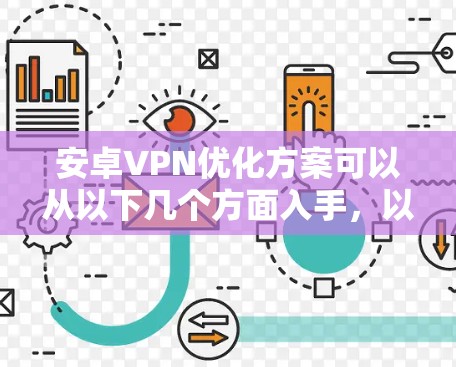 安卓VPN优化方案可以从以下几个方面入手，以提升VPN的性能、安全性以及用户体验