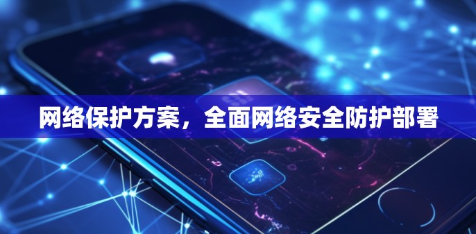 网络保护方案，全面网络安全防护部署