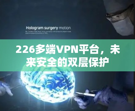 226多端VPN平台，未来安全的双层保护