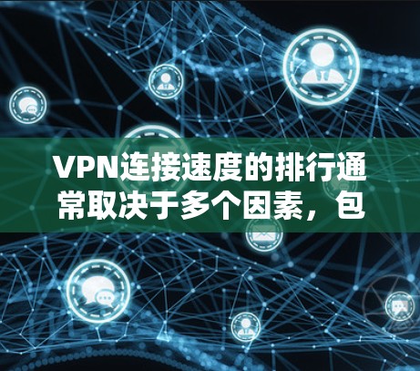 VPN连接速度的排行通常取决于多个因素，包括VPN品牌、服务提供商、网络环境、用户选择等。以下是一些常见的VPN连接速度排行，供参考