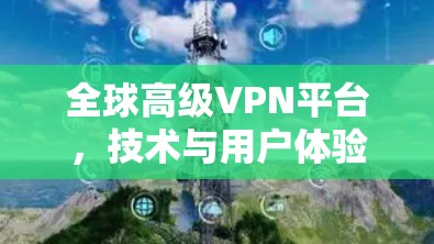 全球高级VPN平台，技术与用户体验的完美平衡