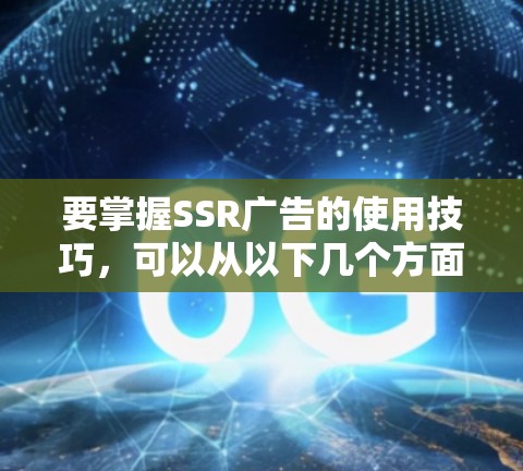要掌握SSR广告的使用技巧，可以从以下几个方面进行学习
