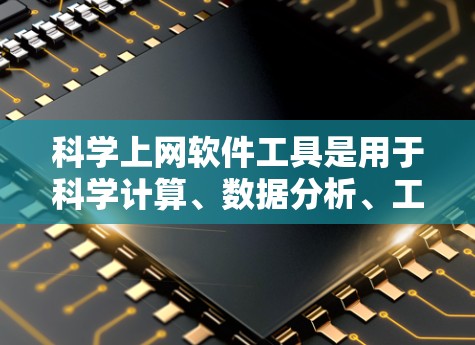 科学上网软件工具是用于科学计算、数据分析、工程设计和文档管理的多种工具。以下是对这些工具的分类和总结