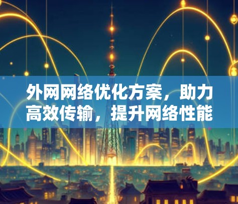 外网网络优化方案，助力高效传输，提升网络性能