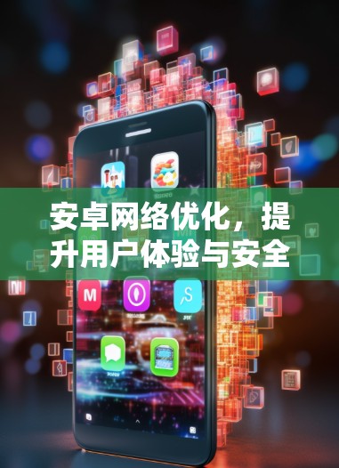 安卓网络优化，提升用户体验与安全性