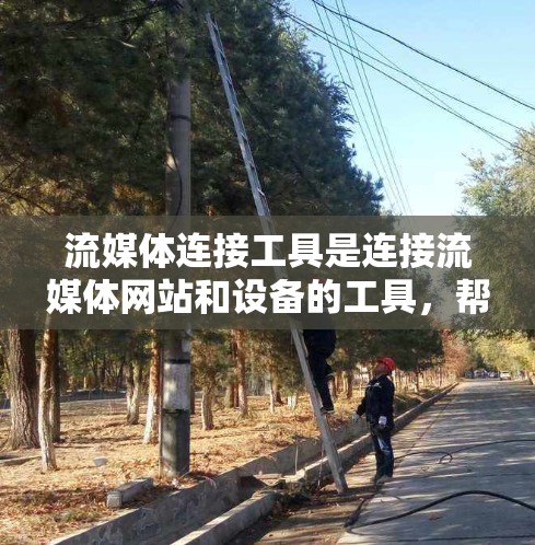 流媒体连接工具是连接流媒体网站和设备的工具，帮助用户更轻松地观看流媒体。以下是关于这些工具的详细信息