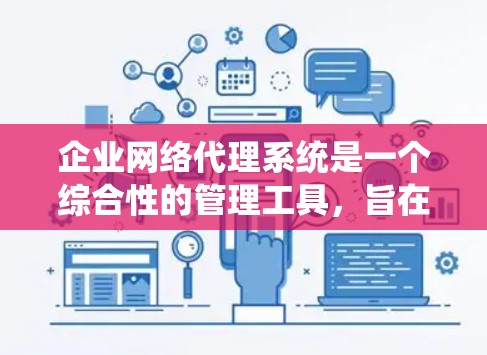 企业网络代理系统是一个综合性的管理工具，旨在帮助企业高效管理其网络设备，确保它们的正常运行和维护。以下是对该系统的详细说明