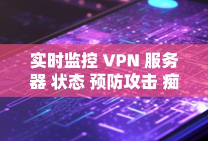 实时监控 VPN 服务器 状态 预防攻击 痴心