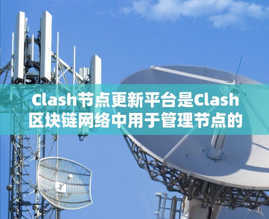 Clash节点更新平台是Clash区块链网络中用于管理节点的机制，旨在保持网络的稳定和高效。以下是对Clash节点更新平台的详细说明