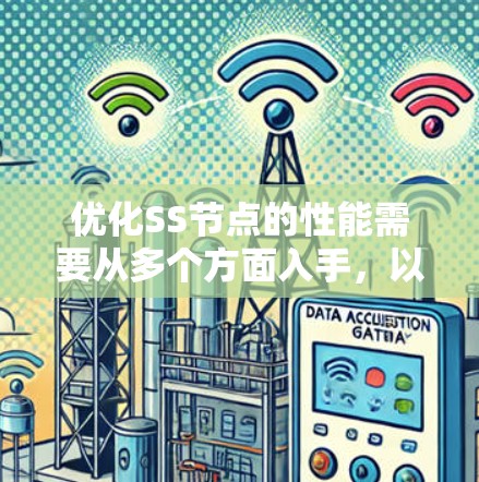 优化SS节点的性能需要从多个方面入手，以下是一些建议，帮助你提升其表现