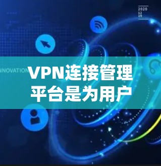 VPN连接管理平台是为用户提供VPN连接管理的工具，旨在保护用户数据和安全。以下是关于VPN连接管理平台的详细分析