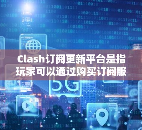 Clash订阅更新平台是指玩家可以通过购买订阅服务升级角色或解锁新内容的平台。以下是关于Clash订阅更新平台的详细信息