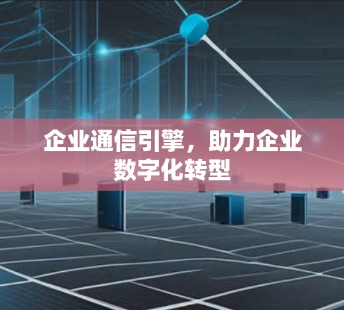 企业通信引擎，助力企业数字化转型