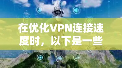 在优化VPN连接速度时，以下是一些具体的步骤和建议