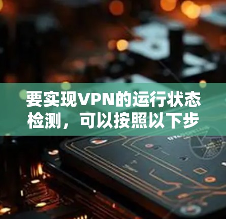 要实现VPN的运行状态检测，可以按照以下步骤进行