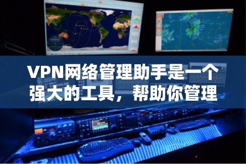 VPN网络管理助手是一个强大的工具，帮助你管理VPN网络，确保网络安全。以下是一些详细的步骤和建议，帮助你更好地使用这个工具