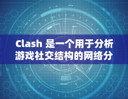 Clash 是一个用于分析游戏社交结构的网络分析工具，旨在帮助开发者和研究人员了解角色之间的互动和关系。以下是对Clash的详细介绍