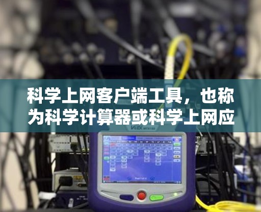 科学上网客户端工具，也称为科学计算器或科学上网应用，主要用于进行复杂的数学计算、数据分析和图形绘制。以下是一个分步的总结，帮助您选择合适的科学上网客户端工具