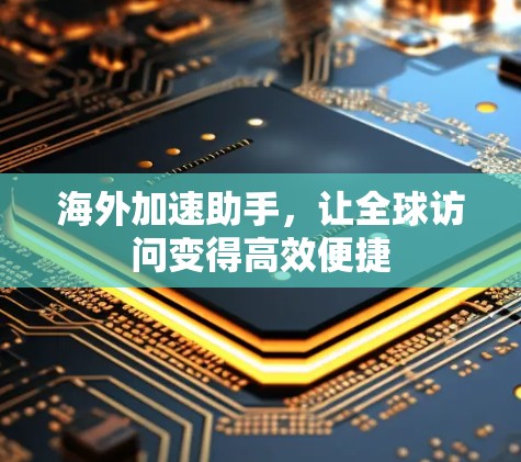 海外加速助手，让全球访问变得高效便捷
