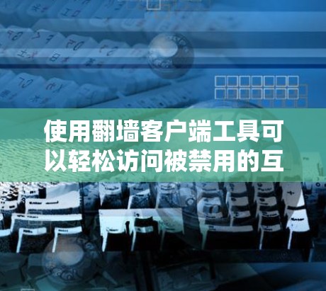 使用翻墙客户端工具可以轻松访问被禁用的互联网资源，但需要注意以下几点