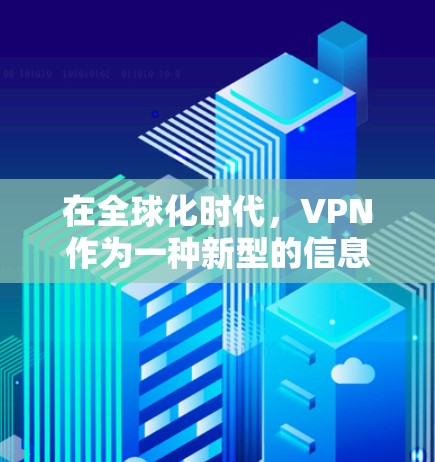在全球化时代，VPN作为一种新型的信息保护工具，正在成为人们获取信息、保持联系的重要途径。本文将详细介绍VPN的定义、作用、常见问题及安全注意事项，帮助大家更好地理解并使用VPN