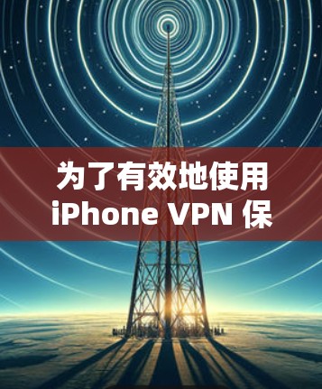 为了有效地使用iPhone VPN 保护网络，您可以按照以下步骤进行