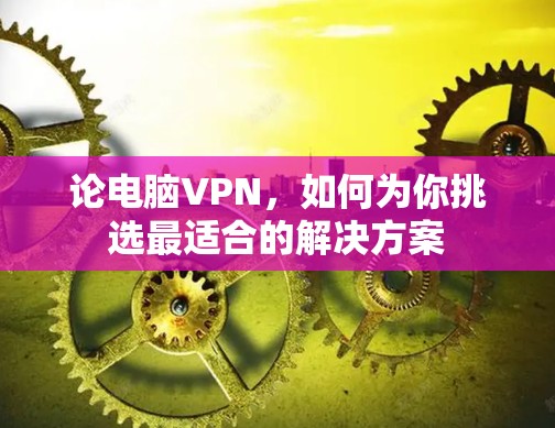 论电脑VPN，如何为你挑选最适合的解决方案