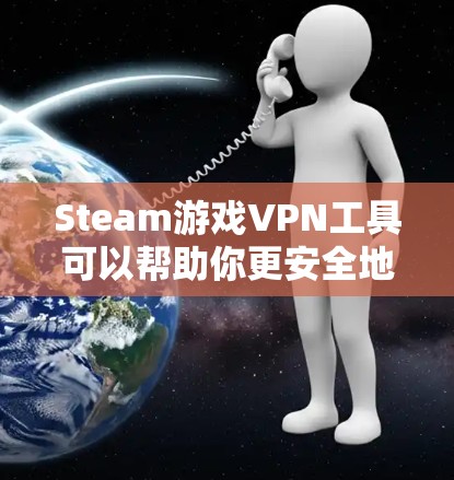 Steam游戏VPN工具可以帮助你更安全地下载、分享或观看Steam游戏。以下是几种常见的Steam游戏VPN工具，供你选择