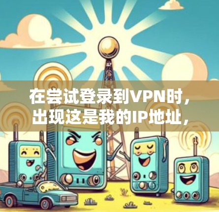 在尝试登录到VPN时，出现这是我的IP地址，无法连接到任何服务器的提示，可能是由于VPN服务器在处理加密请求时出现了问题。以下是一些可能的原因和解决方法