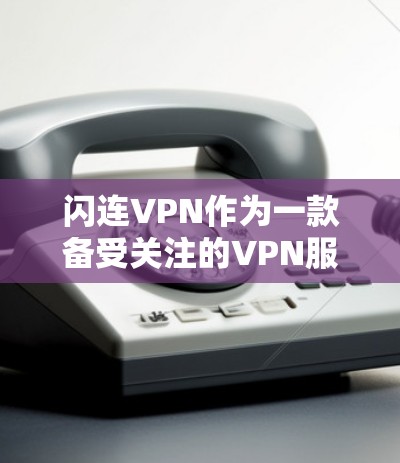 闪连VPN作为一款备受关注的VPN服务，以其强大的加密功能、多端设备支持和流畅的用户界面而著称。以下是对闪连VPN功能的评测