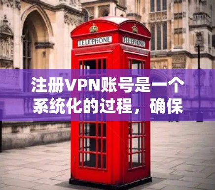 注册VPN账号是一个系统化的过程，确保您能够安全、有效地访问远程网络。以下是一步步的指南，帮助您顺利注册和使用VPN账号