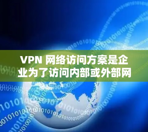 VPN 网络访问方案是企业为了访问内部或外部网络而使用的一种加密技术，旨在保护数据安全和控制资源。以下是一些关键步骤和考虑因素，帮助企业在使用 VPN 时实现高效和安全的网络访问