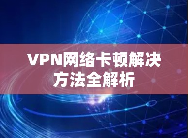 VPN网络卡顿解决方法全解析