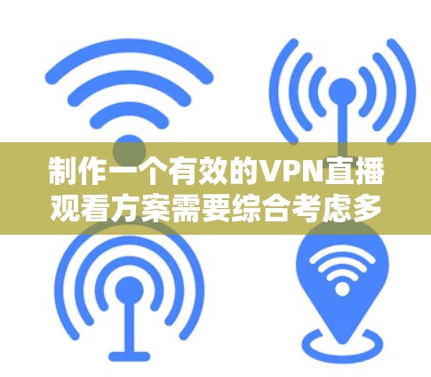 制作一个有效的VPN直播观看方案需要综合考虑多个方面，确保直播顺利进行且用户的安全感和体验得到保障。以下是一个详细的解决方案，涵盖所有关键点