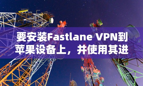 要安装Fastlane VPN到苹果设备上，并使用其进行VPN访问，可以按照以下步骤操作