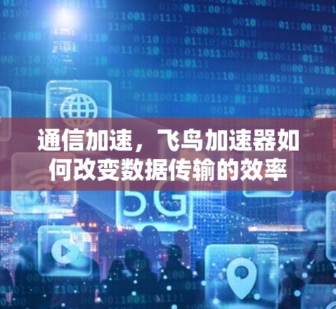 通信加速，飞鸟加速器如何改变数据传输的效率