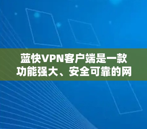 蓝快VPN客户端是一款功能强大、安全可靠的网络VPN应用，帮助用户实现网络实时连接，提供加密、多设备支持、多端功能和安全配置等功能，满足用户在不同场景下的需求