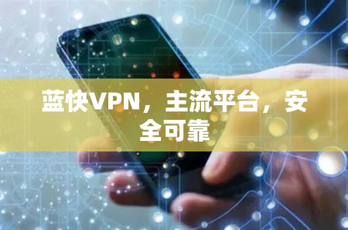 蓝快VPN，主流平台，安全可靠