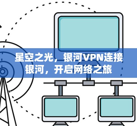 星空之光，银河VPN连接银河，开启网络之旅