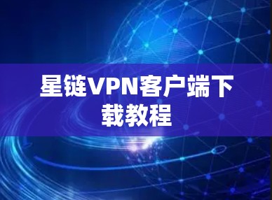 星链VPN客户端下载教程