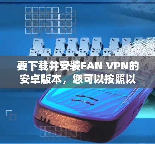 要下载并安装FAN VPN的安卓版本，您可以按照以下步骤进行
