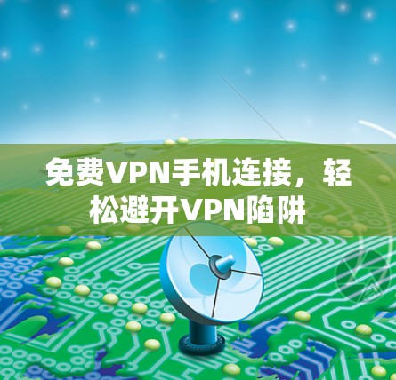 免费VPN手机连接，轻松避开VPN陷阱