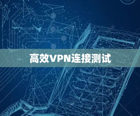 高效VPN连接测试