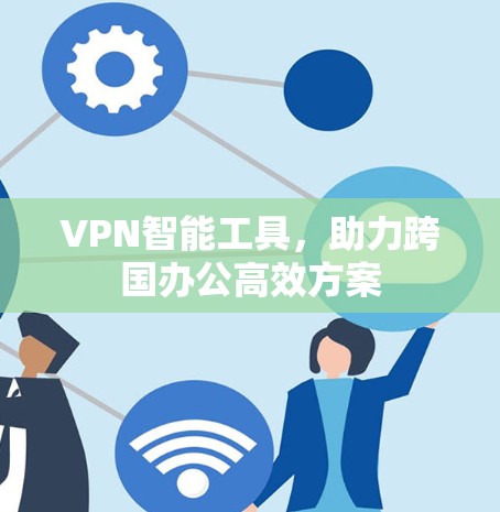 VPN智能工具，助力跨国办公高效方案